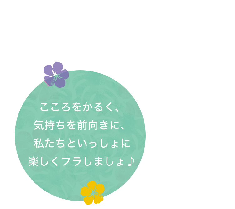 こころをかるく、気持ちを前向きに、私たちといっしょに楽しくフラしましょ♪